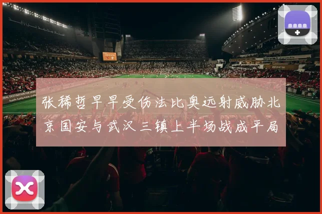 张稀哲早早受伤法比奥远射威胁北京国安与武汉三镇上半场战成平局
