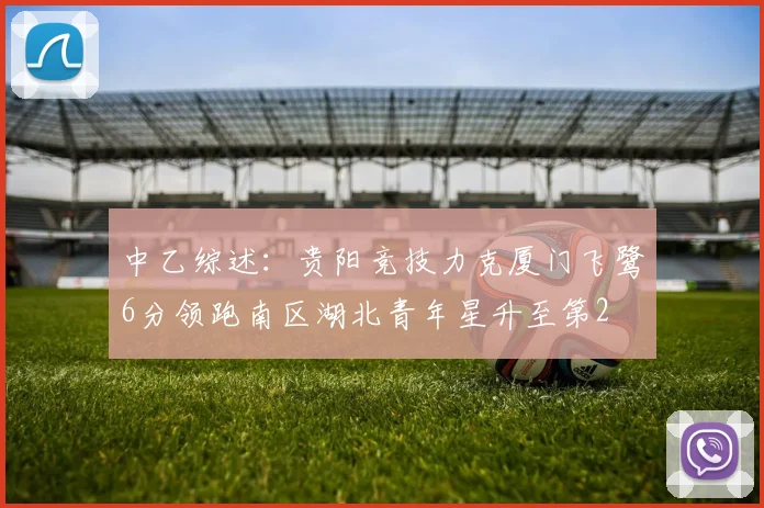 中乙综述：贵阳竞技力克厦门飞鹭6分领跑南区湖北青年星升至第2