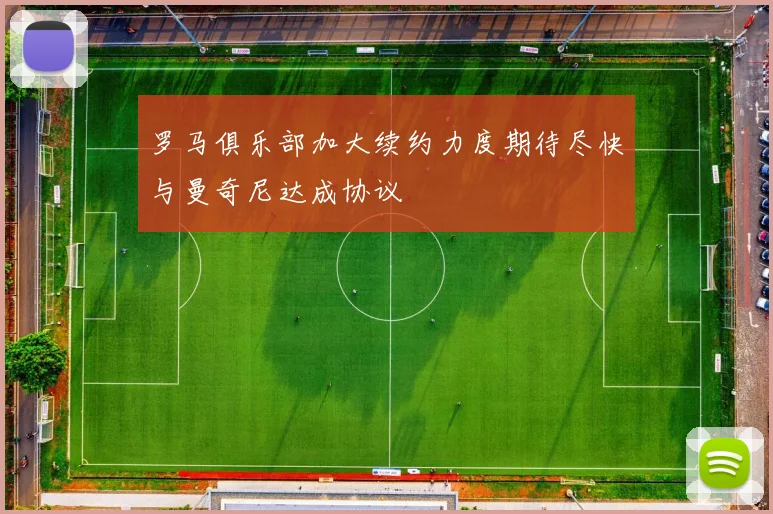 罗马俱乐部加大续约力度期待尽快与曼奇尼达成协议