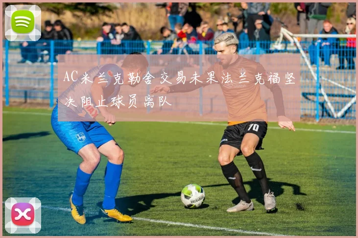 AC米兰克勒舍交易未果法兰克福坚决阻止球员离队