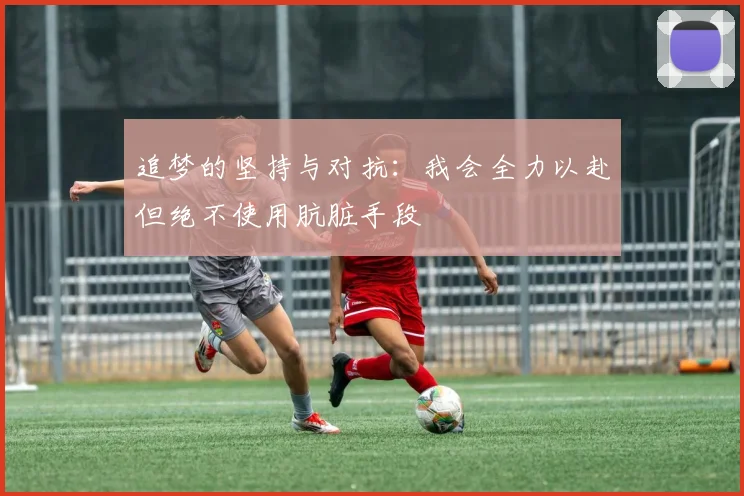 追梦的坚持与对抗：我会全力以赴但绝不使用肮脏手段
