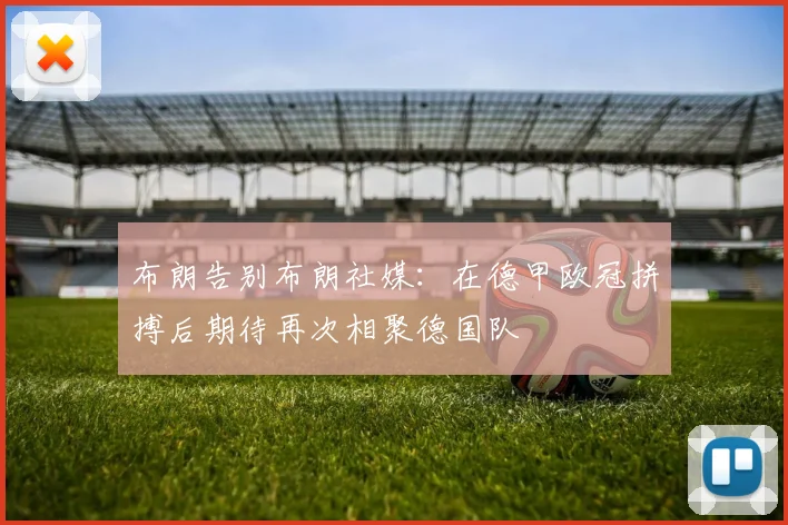 布朗告别布朗社媒：在德甲欧冠拼搏后期待再次相聚德国队