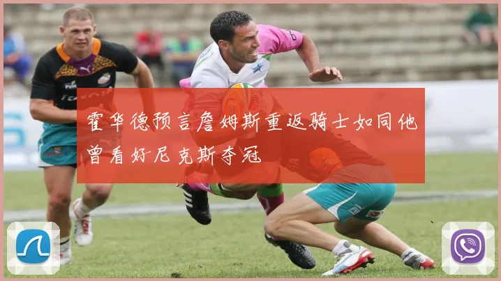 霍华德预言詹姆斯重返骑士如同他曾看好尼克斯夺冠
