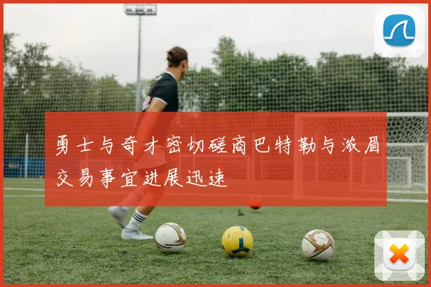 勇士与奇才密切磋商巴特勒与浓眉交易事宜进展迅速